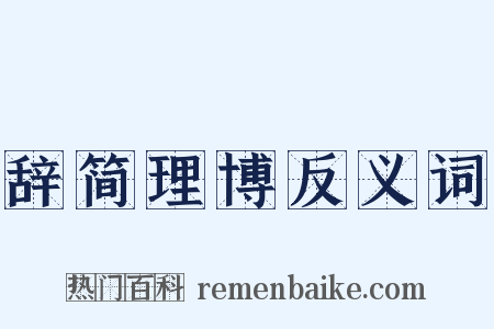 辞简理博反义词是什么意思的图片